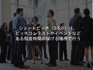 ショートピッチ（3-5分）は、
ピッチコンテストやイベントなど
ある程度時間が稼げる場所で行う
Copyright 2018 Masayuki Tadokoro All rights reserved
 