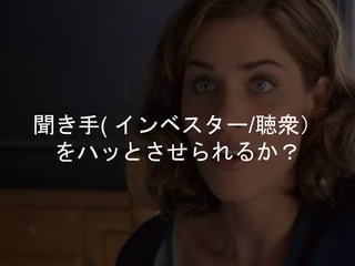 聞き手( インベスター/聴衆）
をハッとさせられるか？
 