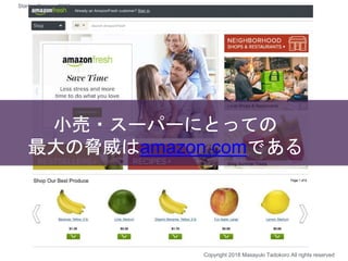 小売・スーパーにとっての
最大の脅威はamazon.comである
Copyright 2018 Masayuki Tadokoro All rights reserved
Startup Science 2018
 