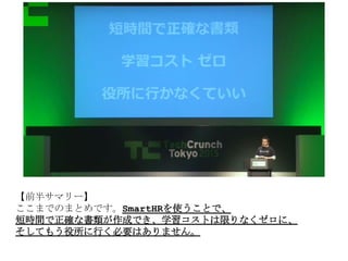 【前半サマリー】
ここまでのまとめです。SmartHRを使うことで、
短時間で正確な書類が作成でき、学習コストは限りなくゼロに、
そしてもう役所に行く必要はありません。
 
