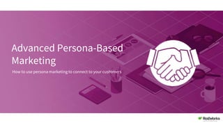 Advanced Persona-Based
Marketing
How to use persona marketing to connect to your customers
 