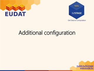 Get Data to Computation
eudat.eu/b2stage
www.eudat.eu
Additional configuration
 