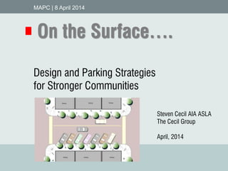 1S P A R K I N G N E W I D E A S | P A R K I N G S T R A T E G I E S F O R S T R O N G E R C O M M U N I T I E S | T h e C e c i l G r o u p
Design and Parking Strategies
for Stronger Communities
MAPC | 8 April 2014
On the Surface….
Steven Cecil AIA ASLA
The Cecil Group
April, 2014
 