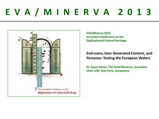 E V A / M I N E R V A 2 0 1 3
EVA/Minerva 2013
Jerusalem Conference on the
Digitisationof Cultural Heritage

End-users, Us...