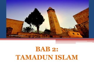 BAB 2:
TAMADUN ISLAM
 