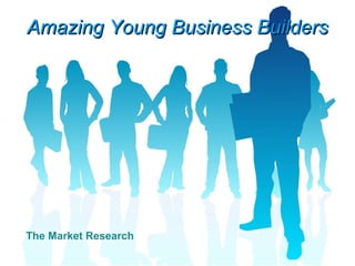Amazing Young Business Builders The Market Research 