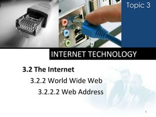 Topic 3




        INTERNET TECHNOLOGY
3.2 The Internet
  3.2.2 World Wide Web
     3.2.2.2 Web Address

                                1
 