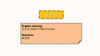 English meaning:
就是說 means “That is to say”.
Structure:
就是說
就是說
 