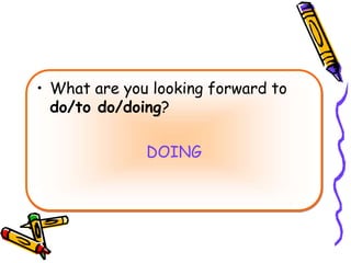 • What are you looking forward to
do/to do/doing?
DOING
 