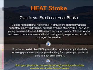 HEAT Stroke
Classic vs. Exertional Heat Stroke
Classic nonexertional heatstroke (NEHS) more commonly affects
sedentary eld...