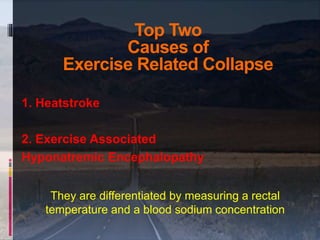 Top Two
Causes of
Exercise Related Collapse
1. Heatstroke
2. Exercise Associated
Hyponatremic Encephalopathy
They are diff...