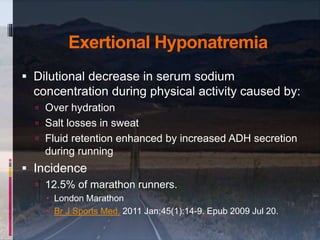 Exertional Hyponatremia
 Dilutional decrease in serum sodium
concentration during physical activity caused by:
 Over hyd...