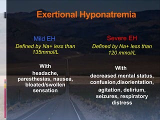 Exertional Hyponatremia
Mild EH
Defined by Na+ less than
135mmol/L
With
headache,
paresthesias, nausea,
bloated/swollen
se...