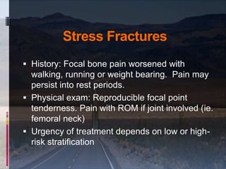 Stress Fractures
 History: Focal bone pain worsened with
walking, running or weight bearing. Pain may
persist into rest p...