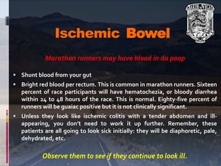 Ischemic Bowel
Marathon runners may have blood in da poop
 Shunt blood from your gut
 Bright red blood per rectum. This ...