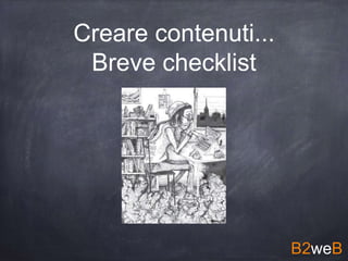 Creare contenuti...
Breve checklist
B2weB
 