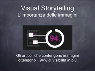 Visual Storytelling
L’importanza delle immagini
Gli articoli che contengono immagini
ottengono il 94% di visibilità in più
 