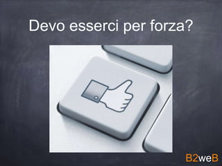 Devo esserci per forza?
B2weB
 