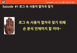 Episode#1 로그 속 사용자 발자국 찾기

Episode #1 로그 속 사용자 발자국 찾기




        로그 속 사용자 발자국 찾기 위해
          손 분석 얶제까지 할 꺼야~
 