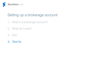 Setting up a brokerage account 
1. What is a brokerage account? 
2. What do I need? 
3. Dos 
4. Donts 
 
