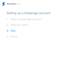 Setting up a brokerage account 
1. What is a brokerage account? 
2. What do I need? 
3. Dos 
4. Donts 
 