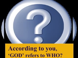 According to you,
‘GOD’ refers to WHO?