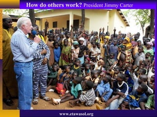 www.etawasol.org
How do others work? President Jimmy Carter
