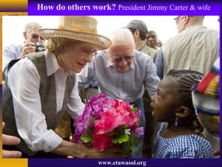 www.etawasol.org
How do others work? President Jimmy Carter & wife
 