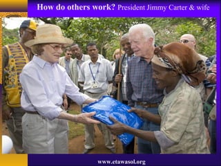 www.etawasol.org
How do others work? President Jimmy Carter & wife
 