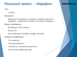 Реальный проект – «Марафон»
Тип:
Стартап
Описание:
Возможность поддержать человека, который участвует в
марафоне, посредствам отправки голосового сообщения.
Явные требования:
Платформы: iOS & Android
Регион: US
Аутентификация: Facebook, Google, Microsoft
Неявные требования:
Гео-покрытие
Отказоустойчивость
Готовность к стремительному росту
Низкая цена инфраструктуры
 