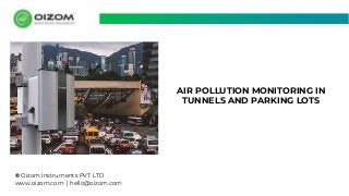 © Oizom Instruments PVT LTD
www.oizom.com | hello@oizom.com
AIR POLLUTION MONITORING IN
TUNNELS AND PARKING LOTS
 