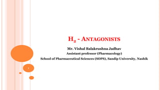 H2 - ANTAGONISTS
Mr. Vishal Balakrushna Jadhav
Assistant professor (Pharmacology)
School of Pharmaceutical Sciences (SOPS), Sandip University, Nashik
1
 