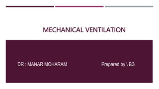 MECHANICAL VENTILATION
DR : MANAR MOHARAM Prepared by  B3
 