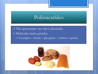 36




                  Polissacarídeo
 Não apresentam um sabor adocicado.
 Moléculas muito grandes.
     Exemplos : Amido / glicogénio / celulose /quitina




                                                          Nuno Correia 11/12
 