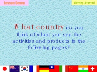 What country  do you think of when you see the activities and products in the following pages? Lesson Seven Getting Started 