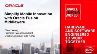 Simplify Mobile Innovation
with Oracle Fusion
Middleware
Glenn Wong
Principal Sales Consultant
Oracle Systems Hong Kong

 