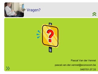 Vragen? Pascal Van der Vennet [email_address] 0497/51.07.33 