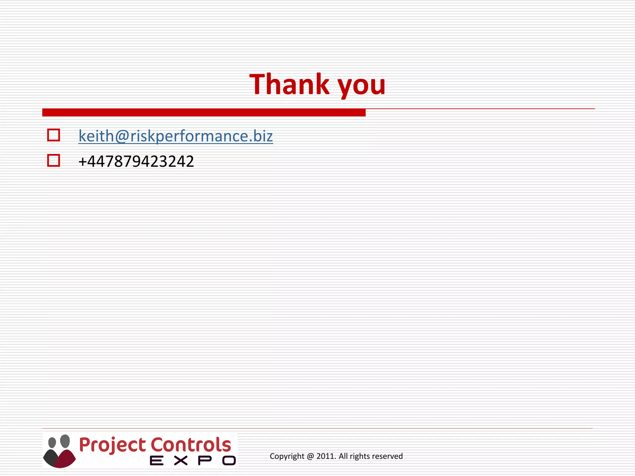 Copyright @ 2011. All rights reserved
Thank you
 keith@riskperformance.biz
 +447879423242
 