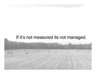 If it’s not measured its not managed.
 