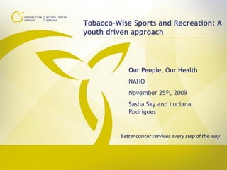 Tobacco-Wise Sports and Recreation: A
youth driven approach



            Our People, Our Health
            NAHO
            November 25th, 2009
            Sasha Sky and Luciana
            Rodrigues
 