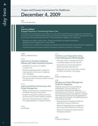 day two
                  Project and Process Improvement for Healthcare

                  December 4, 2009
                  8:30
                  Continental Breakfast


                  9:00
                  keynote address
                  Engage Physicians in Transforming Patient Care
                  The evolution of improvement from projects to a way of life requires the active engagement of physicians.
                  To ensure a smooth implementation process, and continue providing excellent patient care, physicians must
                  be on board with improvement initiatives. During this Keynote Address, you will learn to:
                    Describe how urgency, shared vision, change sponsorship, and aligned expectations
                    facilitate physician engagement in improvement
                    Articulate how to address the challenge to professional identity that tends to block physician engagement
                    Understand how the success of projects will require continuos commitment of physicians



                  10:00                                               1:15
                  Break and Refreshments                              Transform your Organization Using
                                                                      Project Management Methodologies
                  10:15
                  Learn How to Transform Healthcare                     Eliminate common mistakes that lead to
                  Delivery with Patient Centered Innovation             to schedule delays and cost overruns
                                                                        Ensure that end results meet deﬁned
                    Understand innovation as it applies
                                                                        healthcare project requirements
                    to patient care
                                                                        Distinguish the roles ot each team member
                    Identify emerging businesss models that
                                                                        and their involvement in the project
                    make products and services in healthcare
                    more affordable
                                                                      2:15
                    Discover new healthcare delivery systems          Break and Refreshments
                    that improve ease-of-access to patient services
                    and information                                   2:30
                                                                      Develop your Project Management
                  11:15                                               Toolkit for Healthcare
                  Improve Healthcare Performance with                 Hospitals around the country are being
                  Project Management                                  challenged to “do more with less” in
                    Assess current practices in hospital functions    an environment that demands effective
                    to identify new project and process               performance and innovation. Discover how to
                                                                      articulate the key project management concepts,
                    Establish strategies that identify and utilize
                                                                      methodologies and tools that are applicable to
                    new resources to improve system processes         each stage in the lifecycle of a healthcare project
                    Gain buy-in from key decision makers to           all while reducing costs.
                    encourage dedication in change initiatives           Develop project management tools and
                                                                         applications unique to healthcare
                                                                        Deﬁne the detailed project management
                  12:15
                                                                        plan using a Work Break Down Structure
                  Lunch Break
                                                                        Apply risk management to planning and
                                                                        manageing resources


                                                                      4:00
                                                                      Conference Adjourns

6         www.AHCMedia.com/Healthcare
 