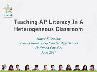 Teaching AP Literacy In A
Heterogeneous Classroom
Maura K. Dudley
Summit Preparatory Charter High School
Redwood City, CA
June 2011
 