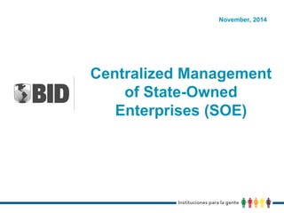 Centralized Management
of State-Owned
Enterprises (SOE)
November, 2014
 
