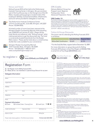 Venue and Hotel:                                                           CPE Credits
          Rolling Forecast 2010 will be held at the Performance                      Delivery Method: Group-live
          Institute’s Training Center in Arlington, VA, just one block               Program Level: Beginner
          east of the Courthouse stop on the Orange Line of the DC                   Prerequisites: None
          Metro. A public parking garage is located inside of the                    Advanced Preparation: None
          building for $10/day. Continental breakfast, refreshments
          and lunch will be provided for delegates on each day.                      CPE Credits: 13
                                                                                     The American Strategic Management Institute (ASMI) is registered with the
          The Performance Institute Conference Center                                National Association of State Boards of Accountancy (NASBA) as a sponsor of
                                                                                     continuing professional education on the National Registry of CPE Sponsors.
          1515 N. Courthouse Rd., Suite 600, Arlington, VA 22201                     State boards of accountancy have ﬁnal authority on the acceptance of individual
          Phone: 703-894-0920                                                        courses for CPE credit. Complaints regarding sponsors may be addressed to
                                                                                     the National Registry of CPE Sponsors, 150 Fourth Avenue North, Nashville, TN
          A limited number of rooms have been reserved at the                        37219-2417. Website: www.nasba.org.
          Arlington Rosslyn Courtyard by Marriott at the prevailing
          rate of $209.00 until January 22, 2010. Please call the                    Tuition & Group Discounts:
          hotel directly and reference code “Rolling Forecast” when                  The tuition rate for attending the Rolling Forecasts 2010
          making reservations to get the discounted rate. The hotel                  is as follows:
          is conveniently located three blocks from the Rosslyn
                                                                                                                                Early Bird Rate Regular Rate
          Metro station. Please ask the hotel about a complimentary
          shuttle that is also available for your convenience.                        White Belt Certiﬁcation                   *$1699                       $1799

          Arlington Rosslyn Courtyard by Marriott                                    * For the Early Bird Rate, register before December 10, 2009.
          1533 Clarendon Blvd., Arlington, VA 22209                                  For more information on group discounts for Rolling
          Phone: 703-528-2222 / 1-800-321-2211                                       Forecasts 2010 please contact Paul Rogers at 858-866-9386
          www.courtyardarlingtonrosslyn.com                                          or email him at Paul.Rogers@ASMIWeb.com.


                                          Visit                                                 Fax this Form to                                        Call
to register                               www.ASMIweb.com/Rolling2010                           866-234-0680                                            877-992-9522

                                                                                                Cancellations
                                                                                                For live events: ASMI will provide a full refund less $399 administration fee for
 Registration Form                                                                              cancellations four weeks before the event. If cancellation occurs within two
                                                                                                weeks prior to conference start date, no refund will be issued. Registrants who
                                                                                                fail to attend and do not cancel prior to the event will be charged the entire
                                                                                                registration fee.
        Yes! Register me for Rolling Forecast 2010
        Please call me. I am interested in a special Group Discount for my team                 For webinars: ASMI will provide a full refund less $50 administrative fee for
                                                                                                cancellations four weeks before the event. If cancellation occurs within two
                                                                                                weeks prior to conference start date, no refund will be issued. Registrants who
 Delegate Information                                                                           fail to attend and do not cancel prior to the meeting will be charged the entire
                                                                                                registration fee.

                                                                                                All the cancellation requests need to be made online. Your conﬁ rmation email
 Name                             Title
                                                                                                contains links to modify or cancel registrations. Please note that the cancellation
                                                                                                is not ﬁ nal until you receive a written conﬁ rmation.
                                                                                                Payment must be secured prior to the conference. If payment is not received by
 Organization                     Dept.                                                         the conference start date, a method of payment must be presented at the time
                                                                                                of registration in order to guarantee your participation at the event.

                                                                                                Quality Assurance
 Address                                                                                        ASMI strives to provide you with the most productive and effective educational
                                                                                                experience possible. If after completing the course you feel there is some way
                                                                                                we can improve, please write your comments on the evaluation form provided
 City                             State                 Zip                                     upon your arrival. Should you feel dissatisﬁ ed with your learning experience and
                                                                                                wish to request a credit or refund, please submit it in writing no later than 10
                                                                                                business days after the end of the training to:
                                                                                                ASMI Corporate Headquarters: Quality Assurance
 Telephone                        Fax                                                           805 15th Street NW, 3rd Floor
                                                                                                Washington, DC 20005

                                                                                                Note: As speakers are conﬁ rmed six months before the event, some speaker
 Email                                                                                          changes or topic changes may occur in the program. ASMI is not responsible
                                                                                                for speaker changes, but will work to ensure a comparable speaker is located to
 Payment Information                                                                            participate in the program.

    Check            Purchase Order / Training Form           Credit Card                       If for any reason ASMI decides to cancel this conference, ASMI accepts no
                                                                                                responsibility for covering airfare, hotel or other costs incurred by registrants,
                                                                                                including delegates, sponsors and guests.
                                                                                                Please make checks payable to: The Performance Institute
 Credit Card Number                Expiration Date              Veriﬁcation no.
                                                                                                Discounts
                                                                                                • All ‘Early Bird’ Discounts must require payment at time of registration and
                                                                                                   before the cut- off date in order to receive any discount.
 Name on Card                                                   Billing Zip                     • Any discounts offered whether by ASMI (including team discounts) must also
                                                                                                   require payment at the time of registration.
                                                                                                • All discount offers cannot be combined with any other offer.
                                                                                                • Discounts cannot be applied retroactively
 Please make checks payable to: The Performance Institute       Priority Code: B305-WEB

                                                                                                       www.ASMIweb.com/Rolling2010                                                    4
 