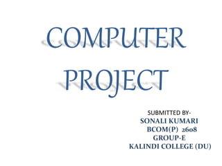COMPUTER
PROJECT
SUBMITTED BY-
SONALI KUMARI
BCOM(P) 2608
GROUP-E
KALINDI COLLEGE (DU)
 