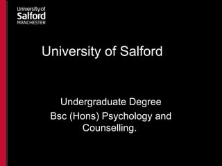 University of Salford
Undergraduate Degree
Bsc (Hons) Psychology and
Counselling.
 