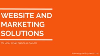 WEBSITE AND
MARKETING
SOLUTIONS
for local small business owners
Internetgrowthsystems.com
 