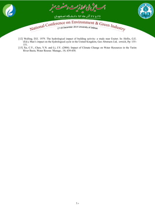 10
[12] Walling, D.E. 1979. The hydrological impact of building activity: a study near Exeter. In: Hollis, G.E.
(Ed.), Man’s impact on the hydrological cycle in the United Kingdom, Geo Abstracts Ltd, orwich, Pp: 135-
151.
[13] Xu, C.Y., Chen, Y.N. and Li, J.Y. (2004). Impact of Climate Change on Water Resources in the Tarim
River Basin, Water Resour. Manage., 18, 439-458.
 