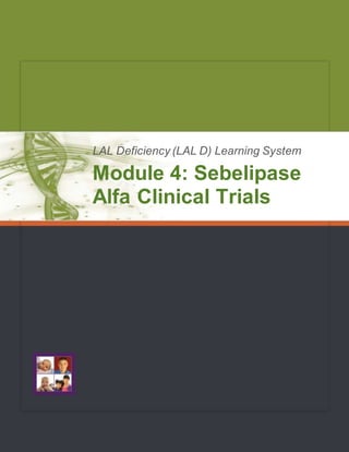 LAL Deficiency (LAL D) Learning System
Module 4: Sebelipase
Alfa Clinical Trials
 