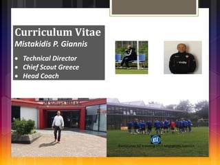 Curriculum Vitae
Mistakidis P. Giannis
 Technical Director
 Chief Scout Greece
 Head Coach
 